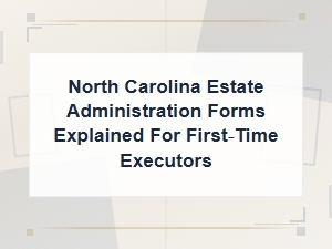 North Carolina Estate Administration Forms Explained for First-Time Executors